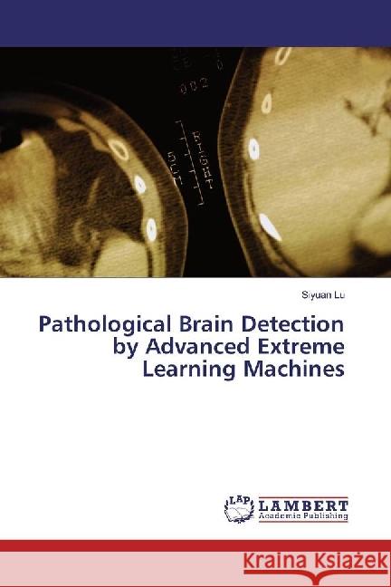 Pathological Brain Detection by Advanced Extreme Learning Machines Lu, Siyuan 9783659585098