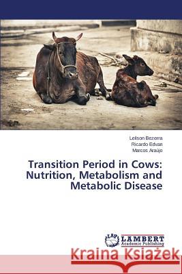 Transition Period in Cows: Nutrition, Metabolism and Metabolic Disease Bezerra Leilson                          Edvan Ricardo                            Araujo Marcos 9783659585111 LAP Lambert Academic Publishing
