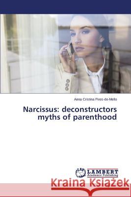 Narcissus: Deconstructors Myths of Parenthood Pires-De-Mello Anna Cristina 9783659585456