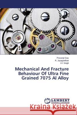 Mechanical and Fracture Behaviour of Ultra Fine Grained 7075 Al Alloy Das Prosenjit                            Jayaganthan R.                           Singh I. V. 9783659585524