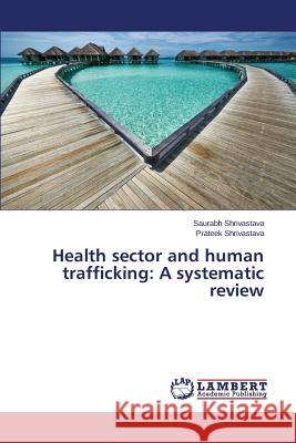 Health Sector and Human Trafficking: A Systematic Review Shrivastava Saurabh 9783659585593
