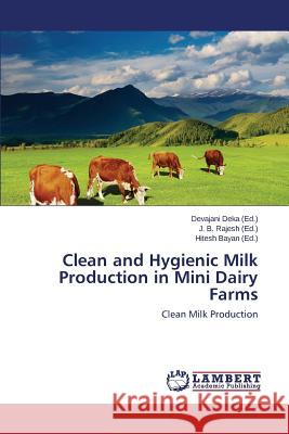 Clean and Hygienic Milk Production in Mini Dairy Farms Deka Devajani                            Rajesh J. B.                             Bayan Hitesh 9783659585722 LAP Lambert Academic Publishing