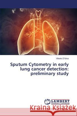 Sputum Cytometry in Early Lung Cancer Detection: Preliminary Study D'Urso Vittorio 9783659587641 LAP Lambert Academic Publishing