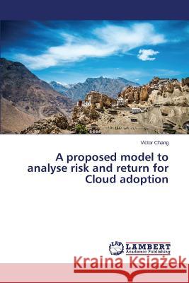 A proposed model to analyse risk and return for Cloud adoption Chang Victor 9783659587696 LAP Lambert Academic Publishing