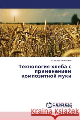 Tekhnologiya khleba s primeneniem kompozitnoy muki Gavryushenko Tat'yana 9783659587795