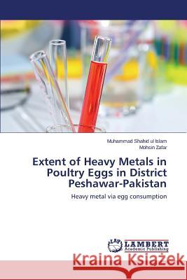 Extent of Heavy Metals in Poultry Eggs in District Peshawar-Pakistan Ul Islam Muhammad Shahid 9783659588129 LAP Lambert Academic Publishing