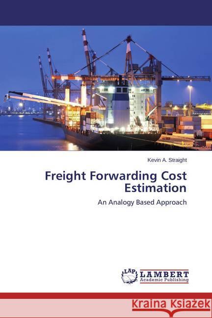 Freight Forwarding Cost Estimation : An Analogy Based Approach Straight, Kevin A. 9783659588594 LAP Lambert Academic Publishing