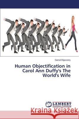 Human Objectification in Carol Ann Duffy's the World's Wife Elgezeery Gamal 9783659589430