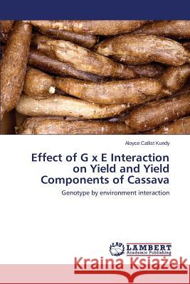 Effect of G x E Interaction on Yield and Yield Components of Cassava Callist Kundy Aloyce 9783659589829 LAP Lambert Academic Publishing