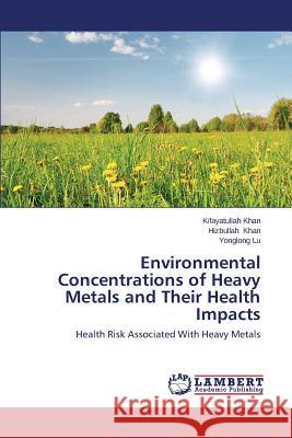 Environmental Concentrations of Heavy Metals and Their Health Impacts Khan Kifayatullah                        Khan Hizbullah                           Lu Yonglong 9783659589980