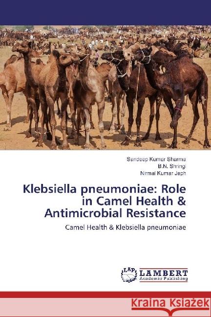 Klebsiella pneumoniae: Role in Camel Health & Antimicrobial Resistance : Camel Health & Klebsiella pneumoniae Sharma, Sandeep Kumar; Shringi, B. N.; Jeph, Nirmal Kumar 9783659590054 LAP Lambert Academic Publishing