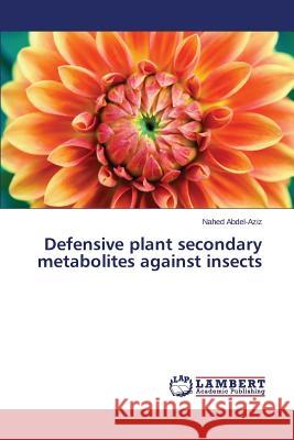 Defensive Plant Secondary Metabolites Against Insects Abdel-Aziz Nahed 9783659590214