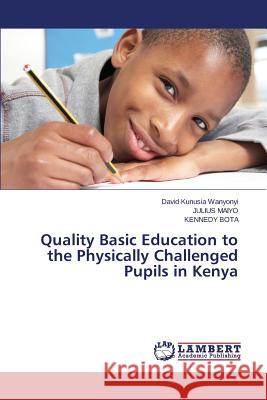 Quality Basic Education to the Physically Challenged Pupils in Kenya Kunusia Wanyonyi David                   Maiyo Julius                             Bota Kennedy 9783659590603