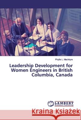 Leadership Development for Women Engineers in British Columbia, Canada MacIntyre, Phyllis L. 9783659591365