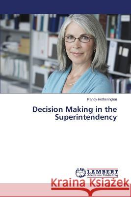 Decision Making in the Superintendency Hetherington Randy 9783659591396