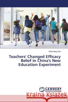 Teachers' Changed Efficacy Belief in China's New Education Experiment Xiao Shanxiang 9783659592256 LAP Lambert Academic Publishing