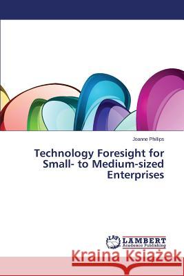 Technology Foresight for Small- to Medium-sized Enterprises Phillips Joanne 9783659592331