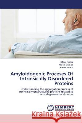 Amyloidogenic Proceses of Intrinsically Disordered Proteins Kumar Dhruv                              Brucale Marco                            Samori Bruno 9783659592928 LAP Lambert Academic Publishing