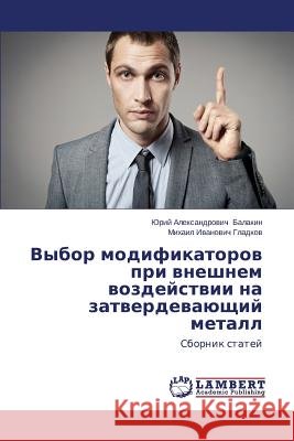 Vybor modifikatorov pri vneshnem vozdeystvii na zatverdevayushchiy metall Balakin Yuriy Aleksandrovich 9783659593147