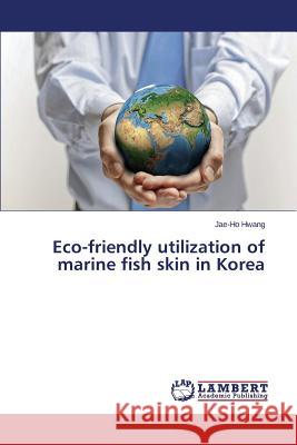 Eco-Friendly Utilization of Marine Fish Skin in Korea Hwang Jae-Ho 9783659594106 LAP Lambert Academic Publishing