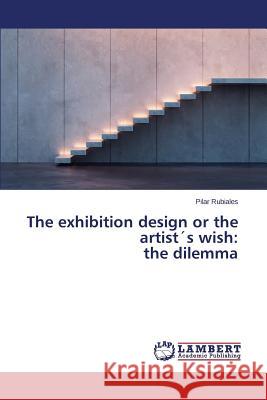 The Exhibition Design or the Artists Wish: The Dilemma Rubiales Pilar 9783659594298