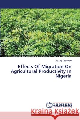 Effects Of Migration On Agricultural Productivity In Nigeria Ogunleye Ayodeji 9783659594311 LAP Lambert Academic Publishing