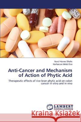 Anti-Cancer and Mechanism of Action of Phytic Acid Shafie Nurul Husna 9783659594588