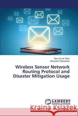 Wireless Sensor Network Routing Protocol and Disaster Mitigation Usage Khan Ajoy Kumar                          Chakraborty Shounak 9783659595066