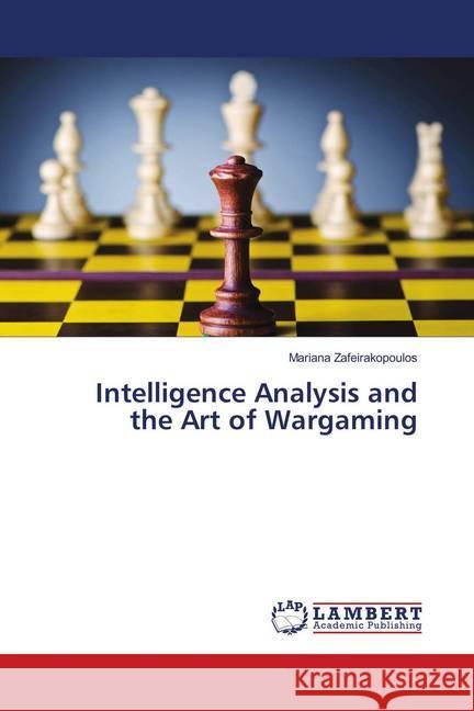 Intelligence Analysis and the Art of Wargaming Zafeirakopoulos, Mariana 9783659595578 LAP Lambert Academic Publishing