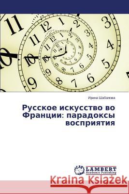 Russkoe iskusstvo vo Frantsii: paradoksy vospriyatiya Shabalova Irina 9783659596049 LAP Lambert Academic Publishing