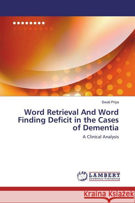 Word Retrieval And Word Finding Deficit in the Cases of Dementia : A Clinical Analysis Priya, Swati 9783659596216