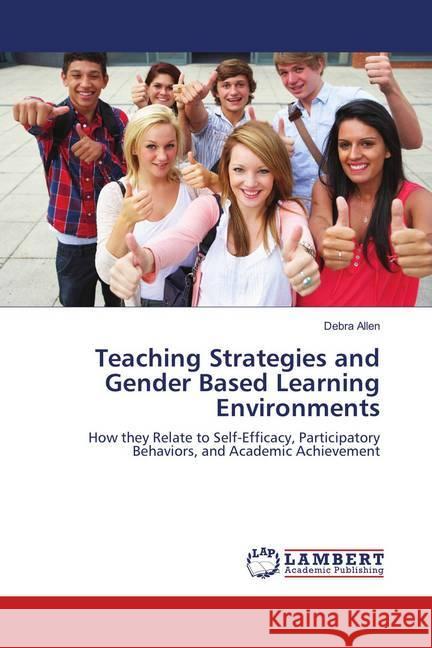 Teaching Strategies and Gender Based Learning Environments : How they Relate to Self-Efficacy, Participatory Behaviors, and Academic Achievement Allen, Debra 9783659596421