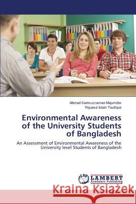 Environmental Awareness of the University Students of Bangladesh Majumder Ahmad Kamruzzaman               Taufique Rijuanul Islam 9783659596889