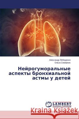 Neyrogumoral'nye Aspekty Bronkhial'noy Astmy U Detey Lebedenko Aleksandr                      Semernik Ol'ga 9783659597190 LAP Lambert Academic Publishing