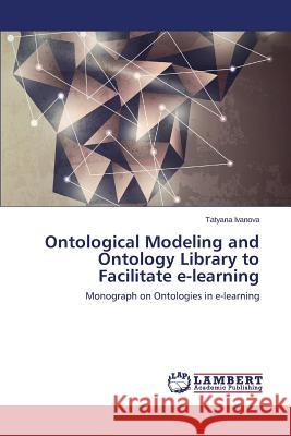 Ontological Modeling and Ontology Library to Facilitate e-learning Ivanova Tatyana 9783659597336