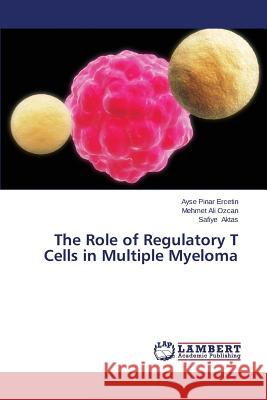 The Role of Regulatory T Cells in Multiple Myeloma Ercetin Ayse Pinar                       Ozcan Mehmet Ali                         Aktas Safiye 9783659597381