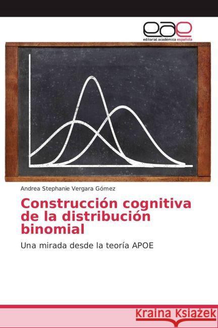 Construcción cognitiva de la distribución binomial : Una mirada desde la teoría APOE Vergara Gómez, Andrea Stephanie 9783659605185