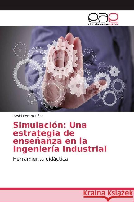 Simulación: Una estrategia de enseñanza en la Ingeniería Industrial : Herramienta didáctica Forero Páez, Yesid 9783659605277