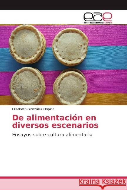 De alimentación en diversos escenarios : Ensayos sobre cultura alimentaria González Ospina, Elizabeth 9783659605345