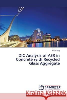 DIC Analysis of ASR in Concrete with Recycled Glass Aggregate Zhang Kai 9783659606472