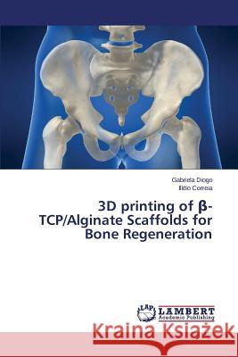 3D printing of β-TCP/Alginate Scaffolds for Bone Regeneration Diogo Gabriela 9783659607271