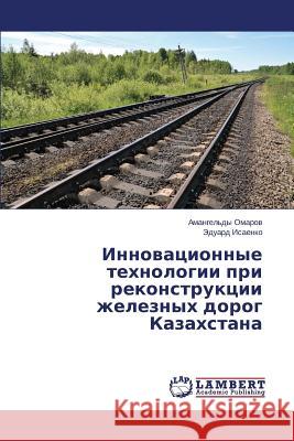 Innovatsionnye tekhnologii pri rekonstruktsii zheleznykh dorog Kazakhstana Omarov Amangel'dy                        Isaenko Eduard 9783659607615 LAP Lambert Academic Publishing