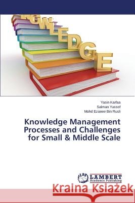 Knowledge Management Processes and Challenges for Small & Middle Scale Karfaa Yasin                             Yussof Salman                            Bin Rusli Mohd Ezanee 9783659607929