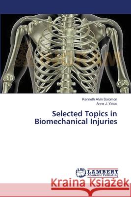 Selected Topics in Biomechanical Injuries Solomon Kenneth Alvin                    Yatco Anne J. 9783659608643 LAP Lambert Academic Publishing