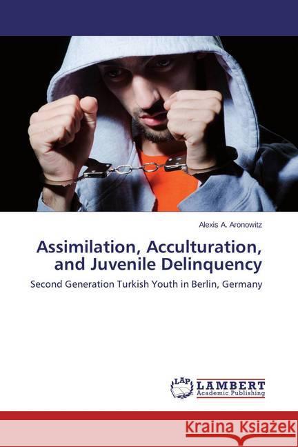 Assimilation, Acculturation, and Juvenile Delinquency : Second Generation Turkish Youth in Berlin, Germany Aronowitz, Alexis A. 9783659609589