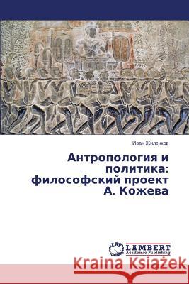 Antropologiya i politika: filosofskiy proekt A. Kozheva Zhilenkov Ivan 9783659610325 LAP Lambert Academic Publishing