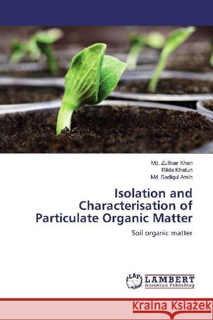 Isolation and Characterisation of Particulate Organic Matter : Soil organic matter Khan, Md. Zulfikar; Khatun, Rikta; Amin, Md. Sadiqul 9783659610493