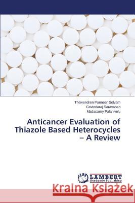 Anticancer Evaluation of Thiazole Based Heterocycles - A Review Panneer Selvam Theivendren               Saravanan Govindaraj                     Palanivelu Madasamy 9783659611018