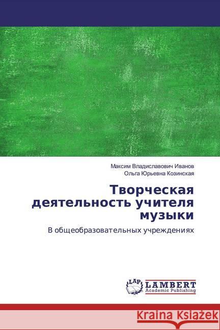 Tworcheskaq deqtel'nost' uchitelq muzyki : V obscheobrazowatel'nyh uchrezhdeniqh Iwanow, Maxim Vladislawowich; Kozinskaq, Ol'ga Jur'ewna 9783659611476