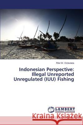 Indonesian Perspective: Illegal Unreported Unregulated (IUU) Fishing Octaviana Rike W. 9783659611896 LAP Lambert Academic Publishing